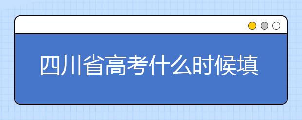 四川省高考什么時候填志愿？平行志愿填報攻略！