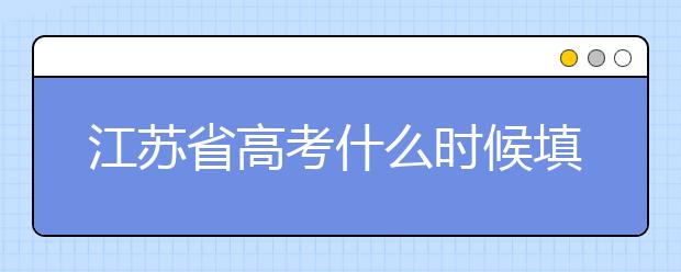 江蘇省高考什么時候填志愿？附帶江蘇省全部大學(xué)名單！