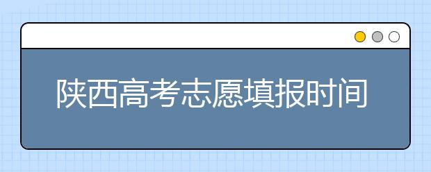 陜西高考志愿填報(bào)時(shí)間，附帶陜西大學(xué)排名名單