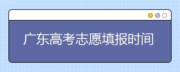 廣東高考志愿填報(bào)時(shí)間，附帶廣東大學(xué)名校清單