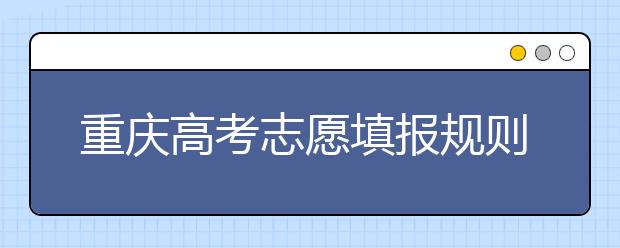 重慶高考志愿填報(bào)規(guī)則，附帶重慶大學(xué)排名情況