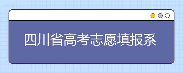 四川省高考志愿填報系統(tǒng)入口，四川考生如何填報高考志愿？