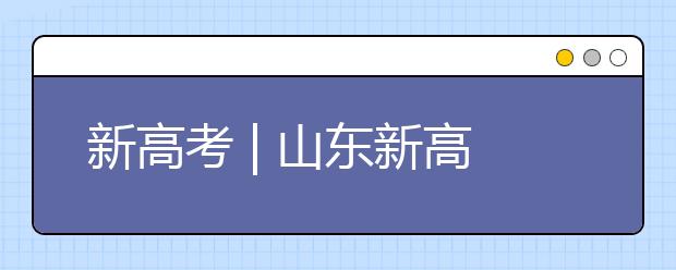 新高考 | 山東新高考志愿如何填報？專家支招