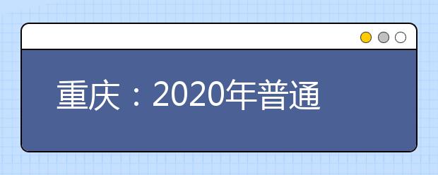 重慶：2020年普通高校招生網(wǎng)上咨詢(xún)活動(dòng)精華問(wèn)題一覽