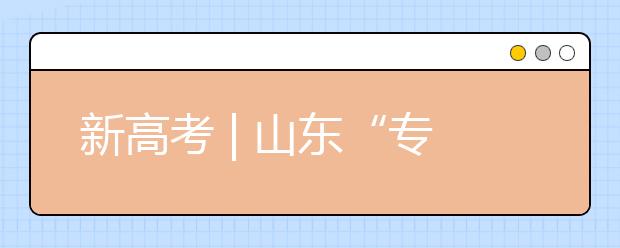 新高考 | 山東“專業(yè)(專業(yè)類)+學?！钡闹驹改Ｊ阶兓心男┨攸c?