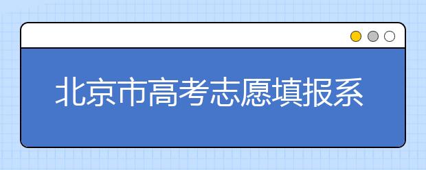 北京市高考志愿填報系統(tǒng)入口，新高考如何進(jìn)行志愿填報？