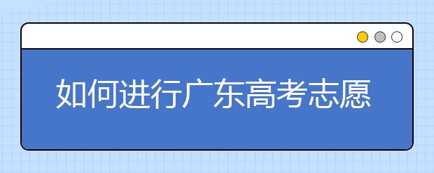 如何進(jìn)行廣東高考志愿填報(bào)，志愿填報(bào)選擇注重學(xué)校還是注重專業(yè)？