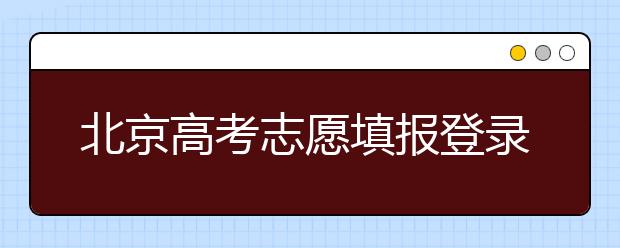 北京高考志愿填報登錄入口-新高考志愿怎么填？