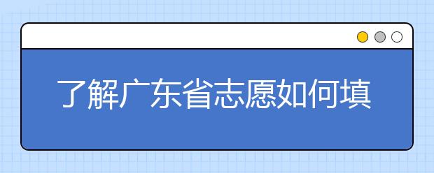 了解廣東省志愿如何填報(bào)，讓每一分精力都在刀刃上