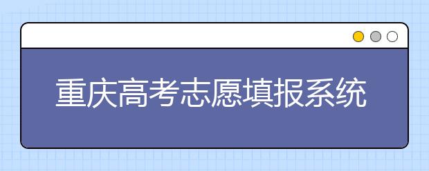 重慶高考志愿填報(bào)系統(tǒng)，看看今年哪里不一樣
