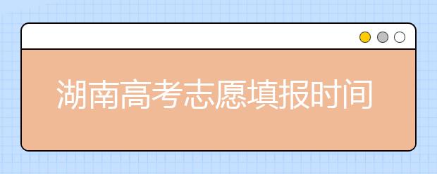 湖南高考志愿填報時間，先人一步搶先看