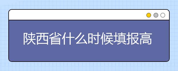 陜西省什么時(shí)候填報(bào)高考志愿？把握這些辦法，教你更好的報(bào)取志愿
