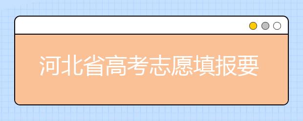 河北省高考志愿填報(bào)要注意哪些問(wèn)題？填報(bào)注意這幾點(diǎn)，好大學(xué)等著您！