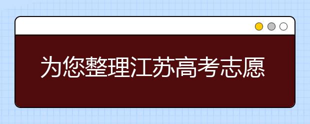為您整理江蘇高考志愿填報指南，指南在手志愿不愁！