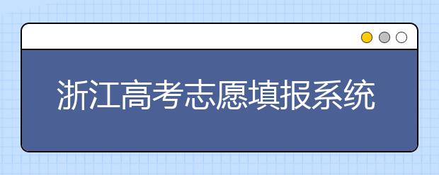 浙江高考志愿填報(bào)系統(tǒng)登錄入口-浙江省有哪些大學(xué)？