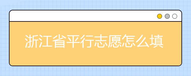 浙江省平行志愿怎么填？浙江省平行志愿填報(bào)問答