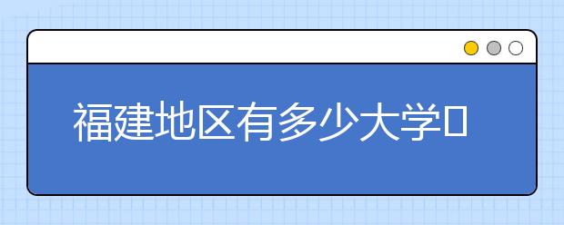 福建地區(qū)有多少大學?呢？大學生圓夢網(wǎng)為您匯總福建地區(qū)院校代碼
