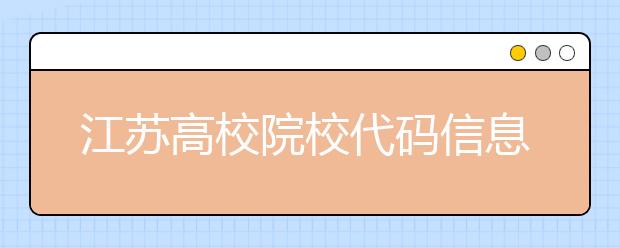 江蘇高校院校代碼信息匯總，江蘇地區(qū)大學(xué)全部在這里！