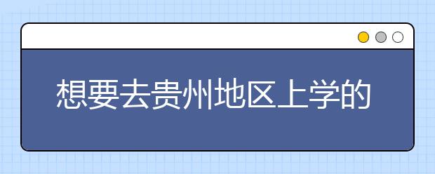 想要去貴州地區(qū)上學(xué)的考生注意了，貴州高校院校代碼信息大合集
