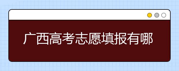 廣西高考志愿填報(bào)有哪些技巧？如何報(bào)考廣西的大學(xué)？