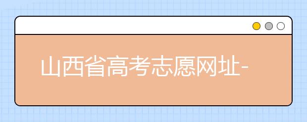 山西省高考志愿網(wǎng)址-高考志愿填報(bào)技巧注意這三點(diǎn)！