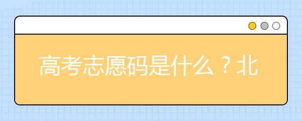 高考志愿碼是什么？北京市大學(xué)代碼為您整理如下！