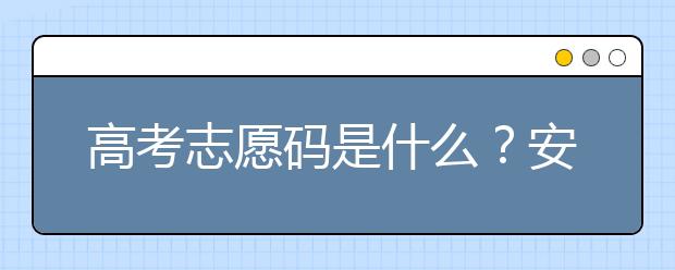 高考志愿碼是什么？安徽省大學(xué)代碼為您整理如下！
