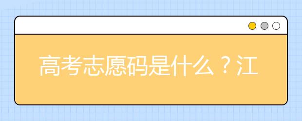 高考志愿碼是什么？江西省全部大學(xué)高考填報志愿代碼為您整理如下！