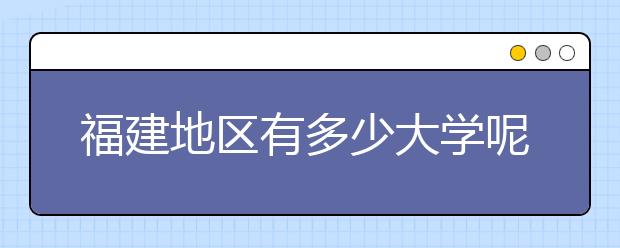 福建地區(qū)有多少大學呢？?福建高考碼是什么？