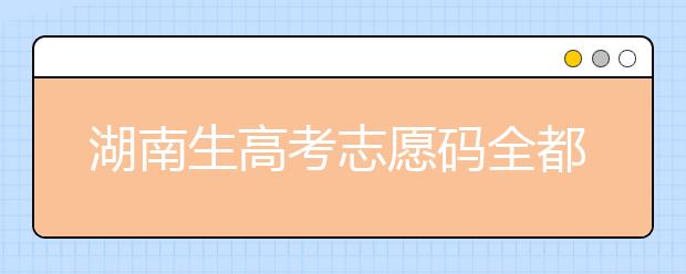 湖南生高考志愿碼全都在這，快來看看吧！