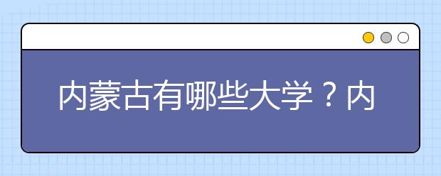 內(nèi)蒙古有哪些大學？內(nèi)蒙古大學高考志愿碼全部清單