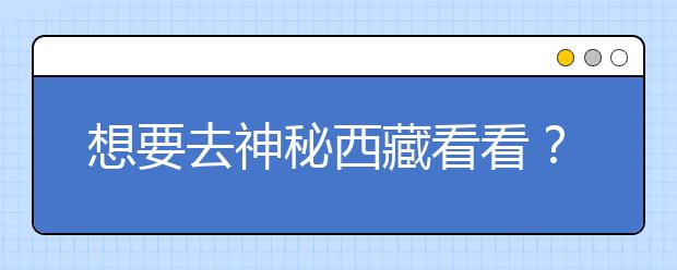 想要去神秘西藏看看？報考西藏大學，西藏全部大學高考志愿碼為您整理如下！