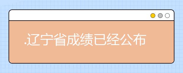 .遼寧省成績已經(jīng)公布，查詢遼寧高考成績情況