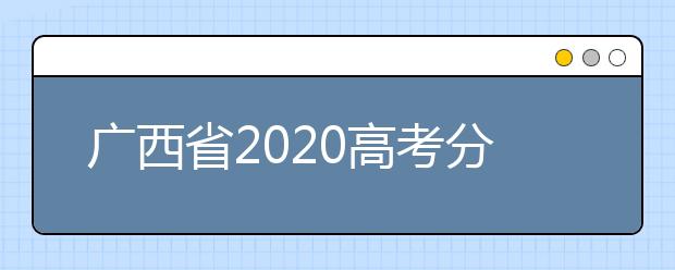 廣西省2020高考分?jǐn)?shù)線已公布！理工類496分，文史類500分
