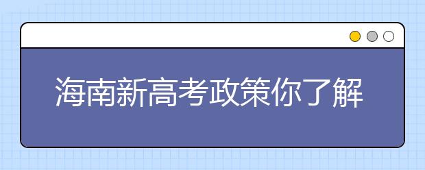 海南新高考政策你了解嗎？海南填報(bào)志愿?必須要了解的幾項(xiàng)規(guī)定！