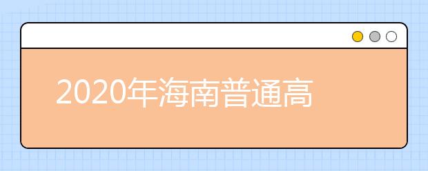 2020年海南普通高校招生本科批、部分特殊類型招生及藝術(shù)類本科批(文化課)錄取最低控制分?jǐn)?shù)線公告