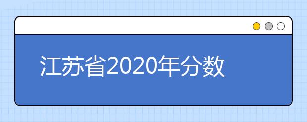 江蘇省2020年分?jǐn)?shù)線出爐！