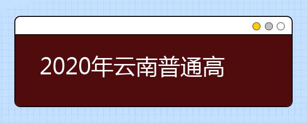 2020年云南普通高校招生網上填報志愿考生須知