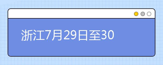 浙江7月29日至30日首輪填報(bào)志愿，要注意什么？