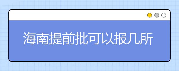 海南提前批可以報(bào)幾所大學(xué)？海南提前批怎么報(bào)？
