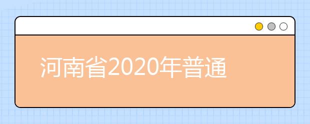 河南省2020年普通高等學(xué)校招生工作規(guī)定有什么？一文看懂！