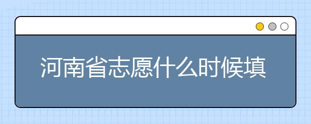 河南省志愿什么時候填？