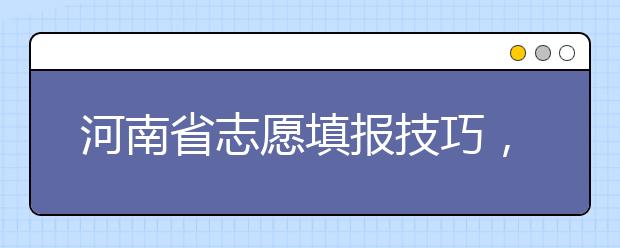 河南省志愿填報技巧，一文看懂！