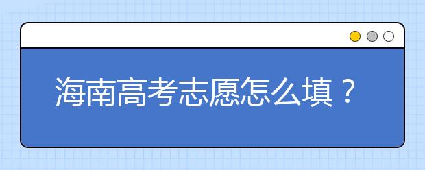 海南高考志愿怎么填？海南高考志愿填報(bào)指南