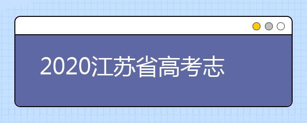 2020江蘇省高考志愿怎么填？填報志愿需要準(zhǔn)備什么？