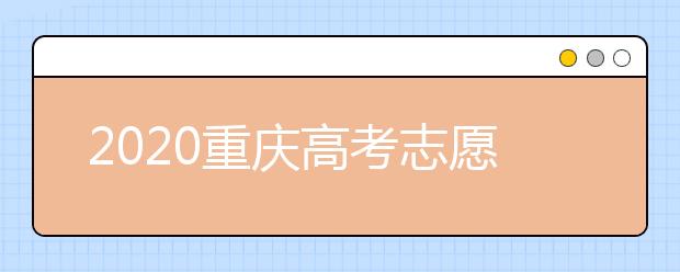 2020重慶高考志愿填報(bào)怎么填？志愿填報(bào)注意事項(xiàng)