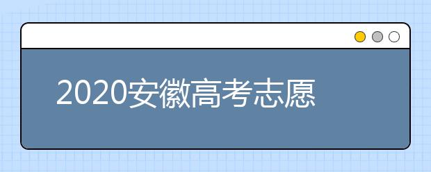 2020安徽高考志愿填報(bào)是什么時(shí)候？不同批次志愿征集填報(bào)時(shí)間表