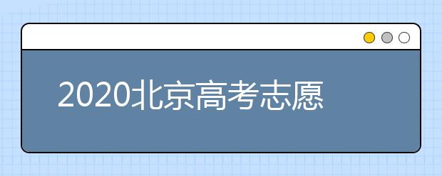 2020北京高考志愿填報需要注意什么？高考志愿怎么填？