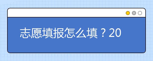 志愿填報怎么填？2019年福建高考志愿填報選擇大學介紹給您參考