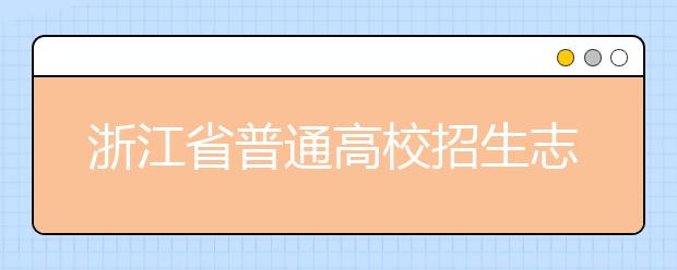 浙江省志愿填報(bào)怎么填？藝術(shù)體育類考生可兼報(bào)普通類志愿嗎？